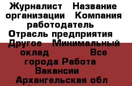 Журналист › Название организации ­ Компания-работодатель › Отрасль предприятия ­ Другое › Минимальный оклад ­ 25 000 - Все города Работа » Вакансии   . Архангельская обл.,Северодвинск г.